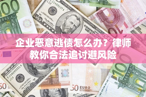 北京企业恶意逃债怎么办？律师教你合法追讨避风险