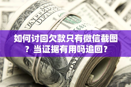 北京如何讨回欠款只有微信截图？当证据有用吗追回？