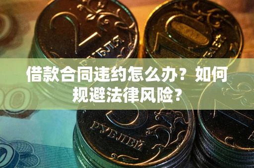 北京借款合同违约怎么办？如何规避法律风险？