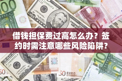 北京借钱担保费过高怎么办？签约时需注意哪些风险陷阱？