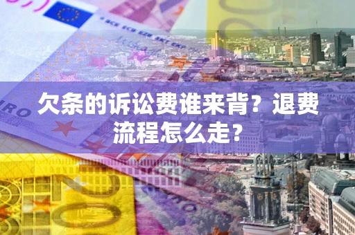 北京欠条的诉讼费谁来背？退费流程怎么走？