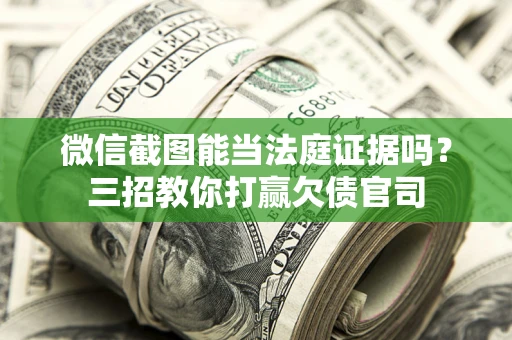 北京微信截图能当法庭证据吗？三招教你打赢欠债官司