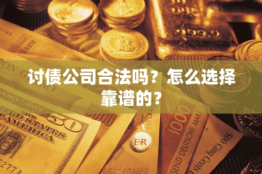北京讨债公司合法吗？怎么选择靠谱的？
