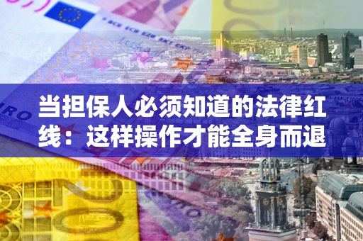 北京当担保人必须知道的法律红线：这样操作才能全身而退