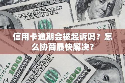 北京信用卡逾期会被起诉吗？怎么协商最快解决？
