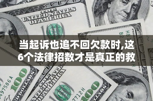 北京当起诉也追不回欠款时,这6个法律招数才是真正的救命稻草