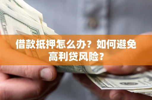 北京借款抵押怎么办？如何避免高利贷风险？