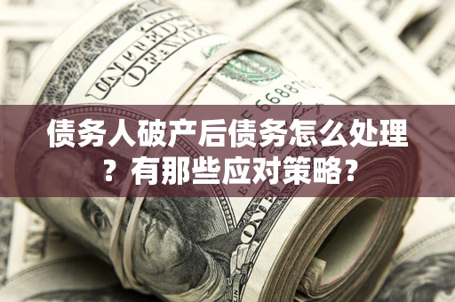 北京债务人破产后债务怎么处理？有那些应对策略？