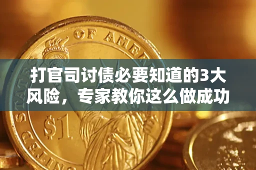 北京打官司讨债必要知道的3大风险，专家教你这么做成功率飙升