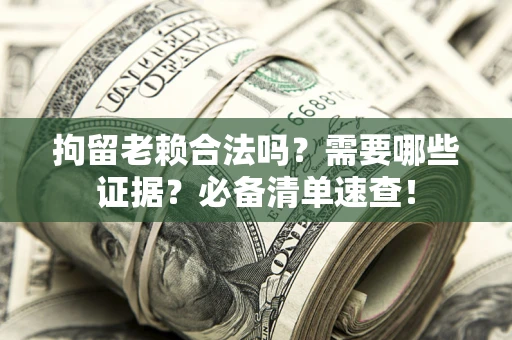 北京拘留老赖合法吗？需要哪些证据？必备清单速查！