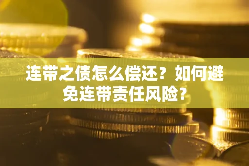 北京连带之债怎么偿还？如何避免连带责任风险？