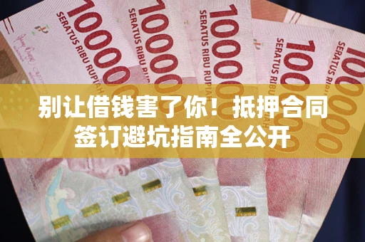 北京别让借钱害了你！抵押合同签订避坑指南全公开