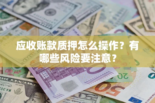 北京应收账款质押怎么操作？有哪些风险要注意？