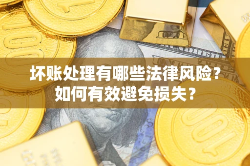 北京坏账处理有哪些法律风险？如何有效避免损失？