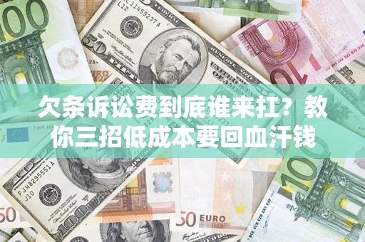 北京欠条诉讼费到底谁来扛？教你三招低成本要回血汗钱