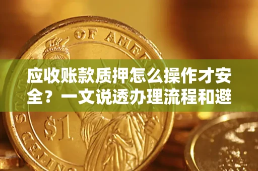 北京应收账款质押怎么操作才安全？一文说透办理流程和避险绝招