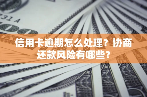 北京信用卡逾期怎么处理？协商还款风险有哪些？